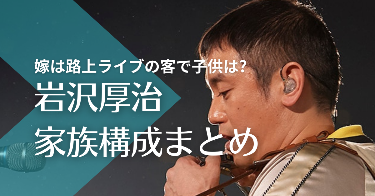 岩沢厚治(ゆず)の家族構成！嫁は路上ライブの客で子供はいる？